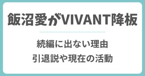 飯沼愛はなぜVIVANTを降板？続編に出ない理由や引退説と現在