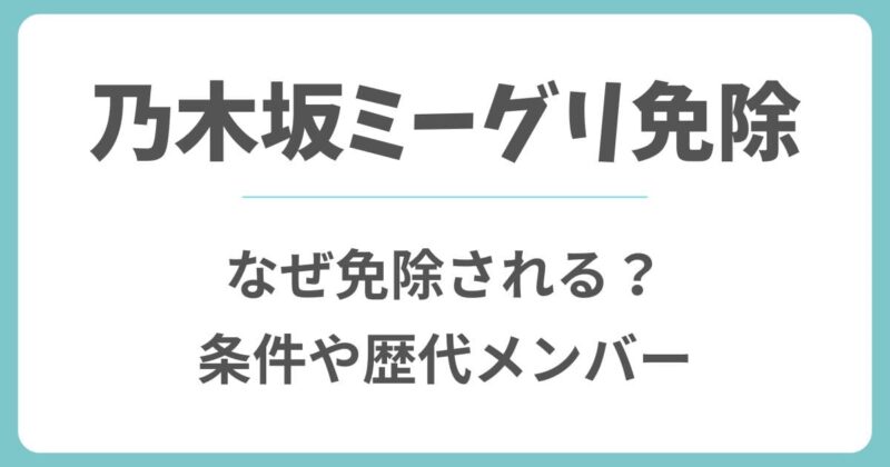 乃木坂ミーグリ免除はなぜ？理由や条件を満たした歴代メンバーとは？