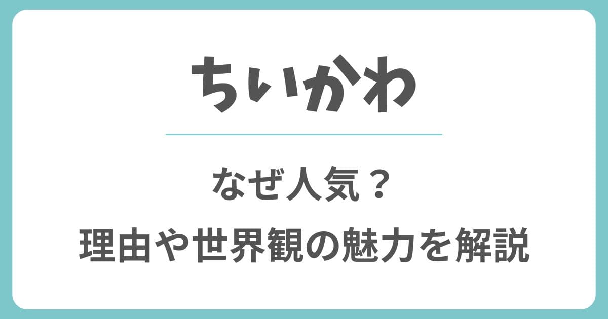 ちいかわはなぜ人気を集めるのか？理由や世界観の魅力を解説