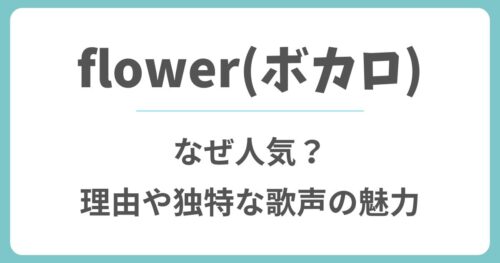 【ボカロ】flowerはなぜ人気？理由や独特な歌声の魅力を解説