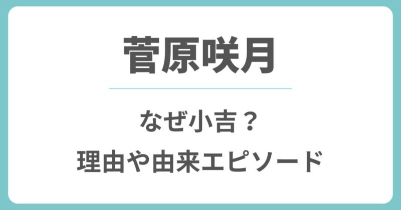 菅原咲月はなぜ小吉？理由や理由や由来になったエピソードを解説